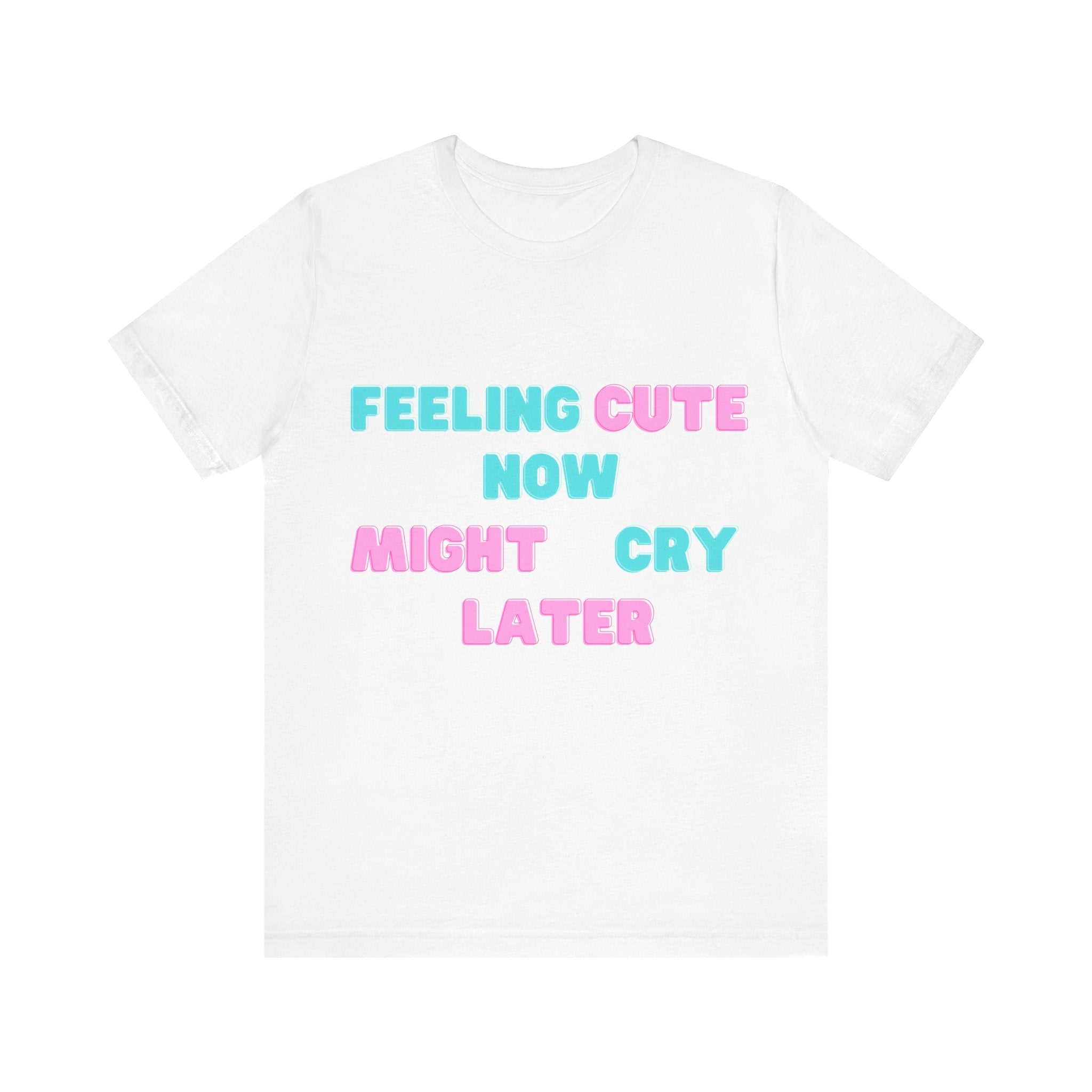 Feeling Cute Unisex Tee – Might Delete Later, Might Change Lives - Meme Range